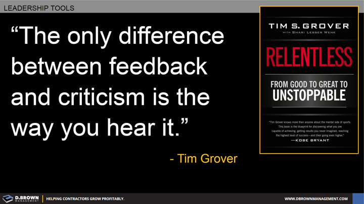 Quote: The only difference between feedback and criticism is the way you hear it. Tim Grover. Book: Relentless by Tim Grover.