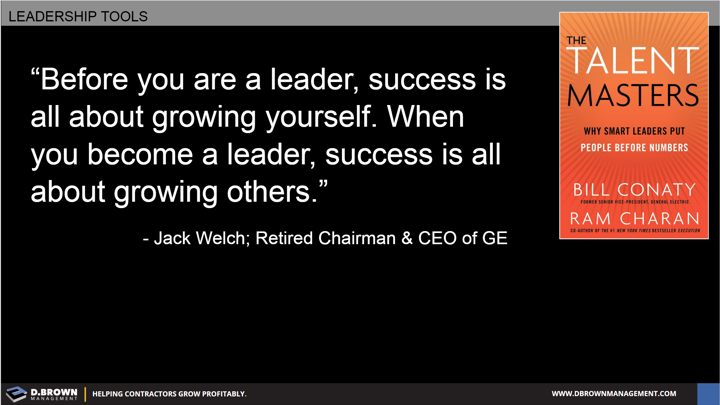Quote: Before you are a leader, success is all about growing yourself. When you become a leader, success is all about growing others. Jack Welch Retired Chairman and CEO of GE