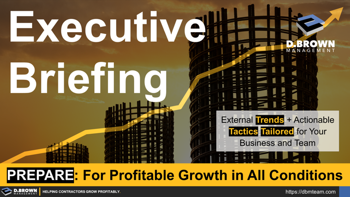 Contractors Executive Briefing. Prepare for Profitable Growth in All Economic Conditions. External Trends + Actionable Tactics Tailored for Your Business and Team.