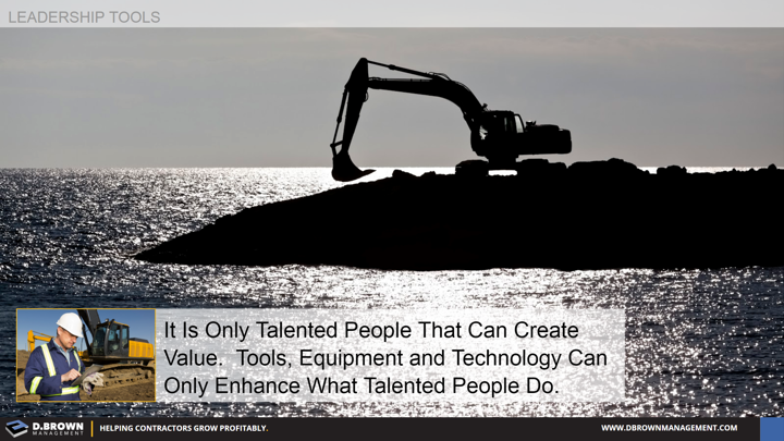 Leadership Tools: It is only talented people that can create value. Tools, Equipment, and Technology can only enhance what talented people do.