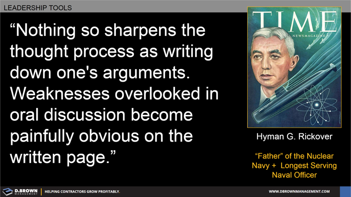 Quote: Nothing so sharpens the thought process as writing down one's arguments. Weaknesses overlooked in oral discussion become painfully obvious on the written page. Hyman G. Rickover.