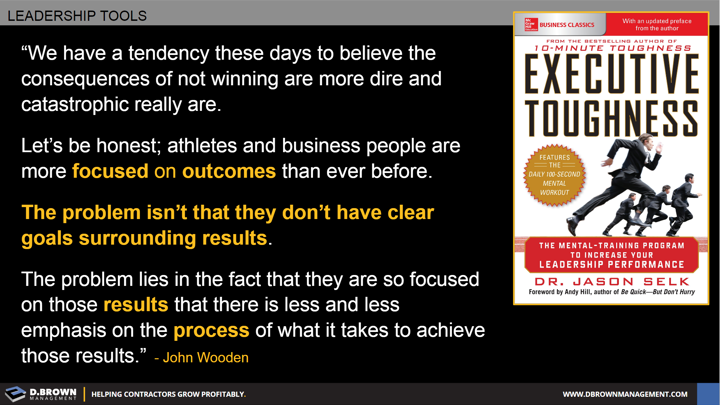 Quote: The problem lies in the fact that they are so focused on those results that there is less and less emphasis on the process of what it takes to achieve those results. John Wooden. Book: Executive Toughness by Dr. Jason Selk.