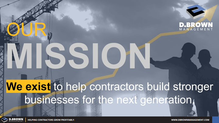 Our Mission: We exist to help contractors build stronger businesses for the next generation.