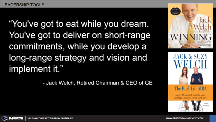 Quote: You've got to eat while you dream. You've got to deliver on short-range commitments, while you develop a long-range strategy and vision and implement it. Jack Welch Retired Chairman and CEO of GE