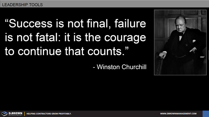Quote: Success is not final, failure is not fatal: it is the courage to continue that counts. Winston Churchill.