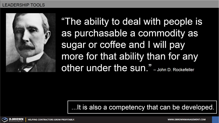 Quote: The ability to deal with people is as purchasable a commodity as sugar or coffee and I will pay more for that ability than for any other under the sun. John D Rockefeller