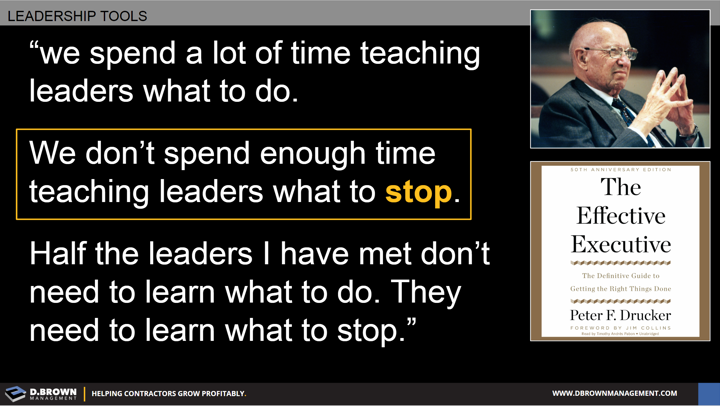 Quote: We spend a lot of time teaching leaders what to do. We don't spend enough time teaching leaders what to stop. Half the leaders I have met don't need to learn what to do. They need to learn what to stop. Peter F. Drucker.