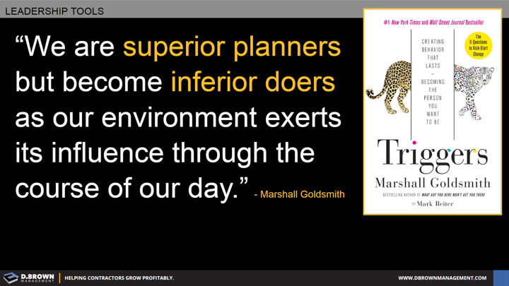 Quote: We are superior planners but become inferior doers as our environment exerts its influence through the course of our day. Marshall Goldsmith.